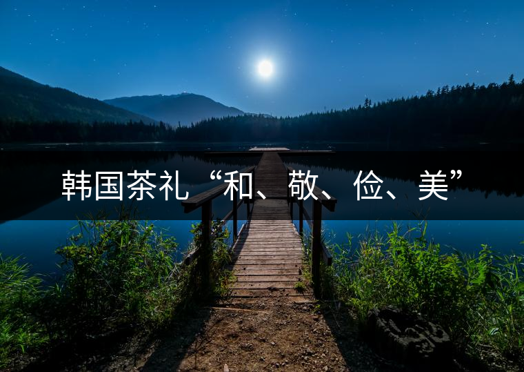 韓國茶禮“和、敬、儉、美”