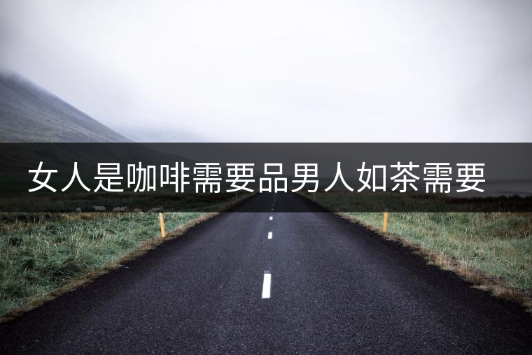 女人是咖啡需要品男人如茶需要等