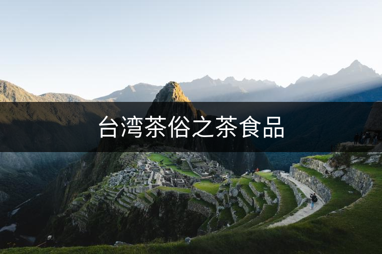 臺(tái)灣茶俗之茶食品 臺(tái)灣茶俗之茶食品