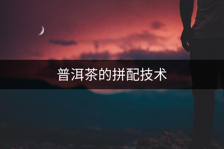 普洱茶的拼配技術