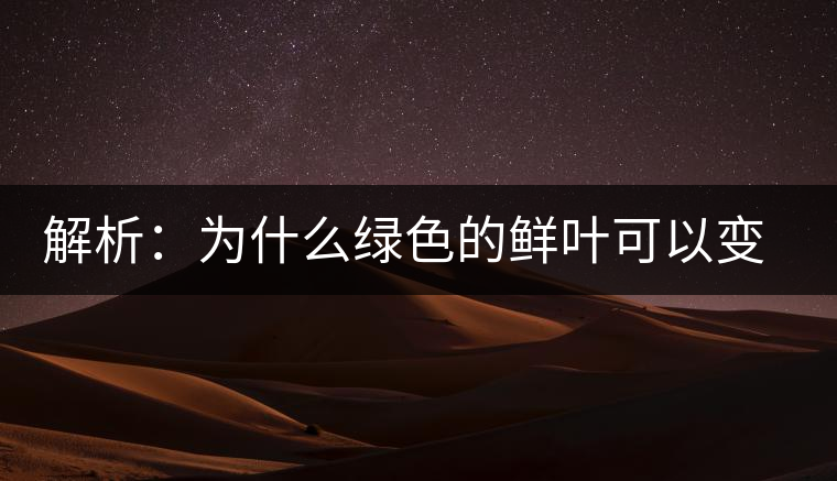 解析：為什么綠色的鮮葉可以變?yōu)榧t色的茶葉？