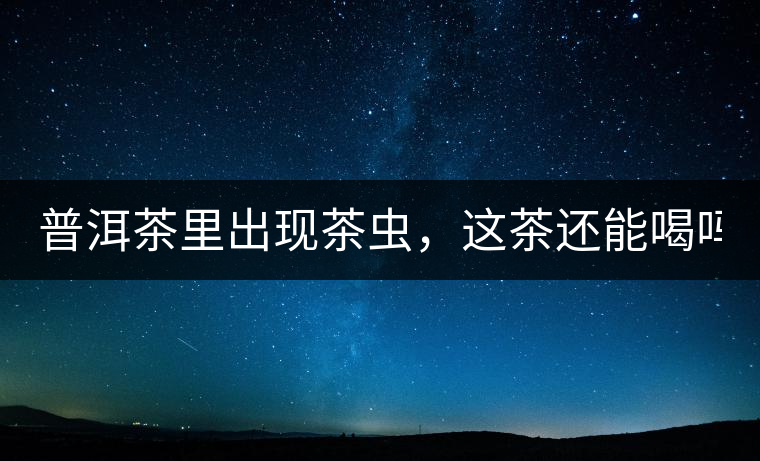 普洱茶里出現(xiàn)茶蟲，這茶還能喝嗎？