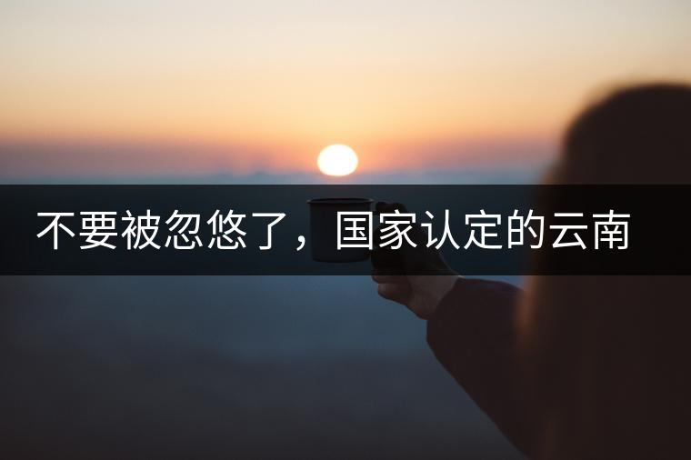 不要被忽悠了，國家認(rèn)定的云南普洱茶只有這5種