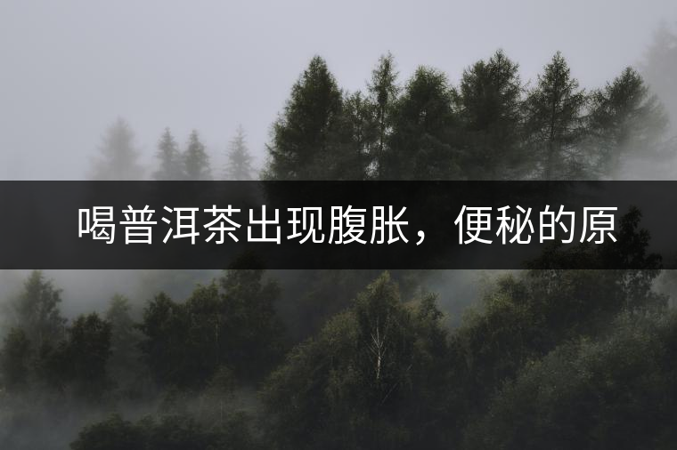 　喝普洱茶出現(xiàn)腹脹，便秘的原因