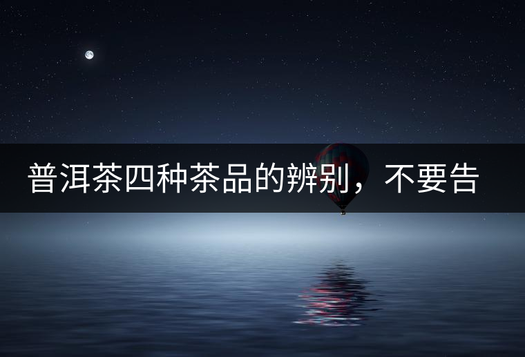 普洱茶四種茶品的辨別，不要告訴我你還不知道