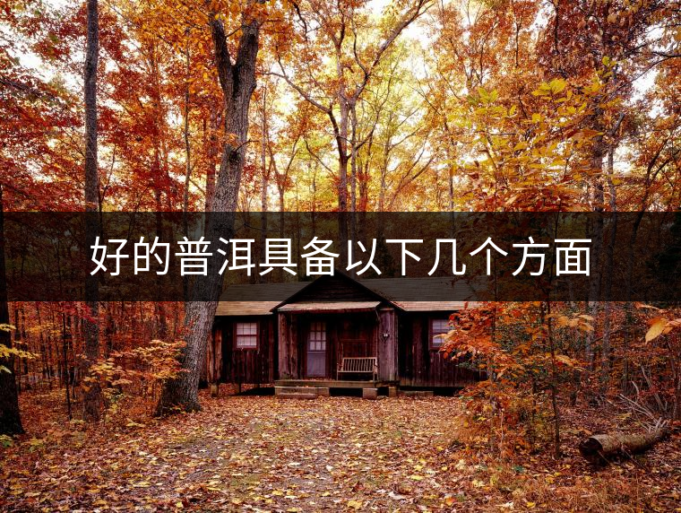 好的普洱具備以下幾個(gè)方面