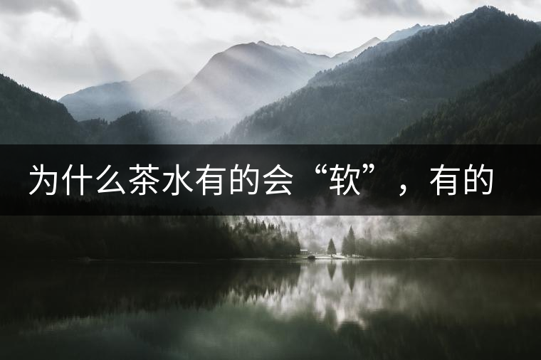 為什么茶水有的會(huì)“軟”，有的會(huì)“硬”？