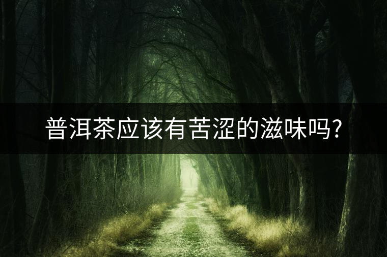 普洱茶應(yīng)該有苦澀的滋味嗎?