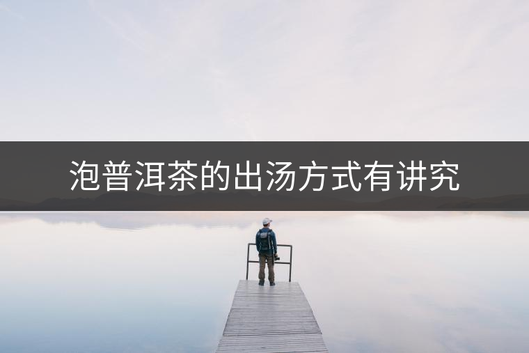 泡普洱茶的出湯方式有講究 泡普洱茶的出湯方式有講究