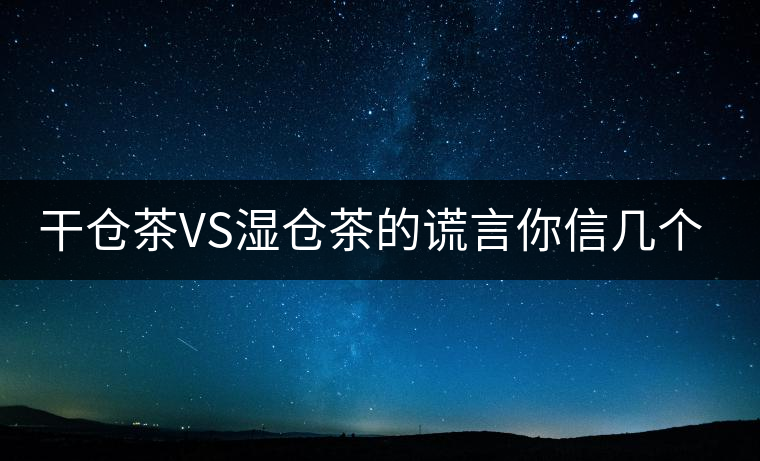 干倉茶VS濕倉茶的謊言你信幾個？