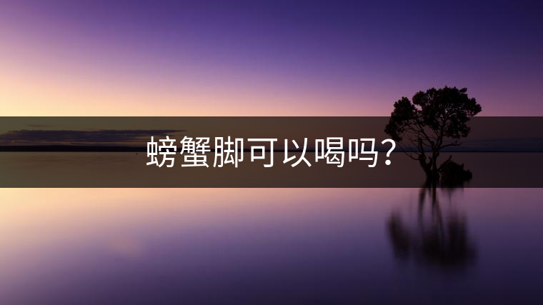 螃蟹腳可以喝嗎？