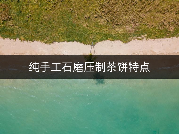 純手工石磨壓制茶餅特點 純手工石磨壓制茶餅特點