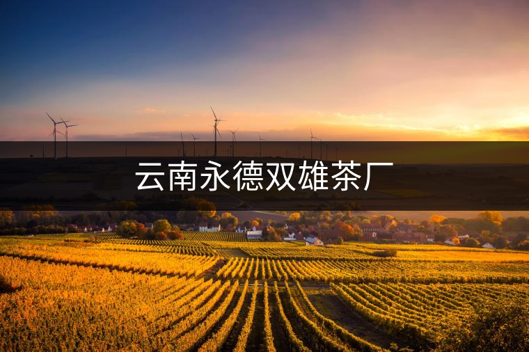 云南永德雙雄茶廠 云南永德雙雄茶廠