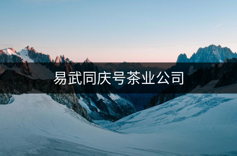 易武同慶號(hào)茶業(yè)公司 易武同慶號(hào)茶業(yè)公司