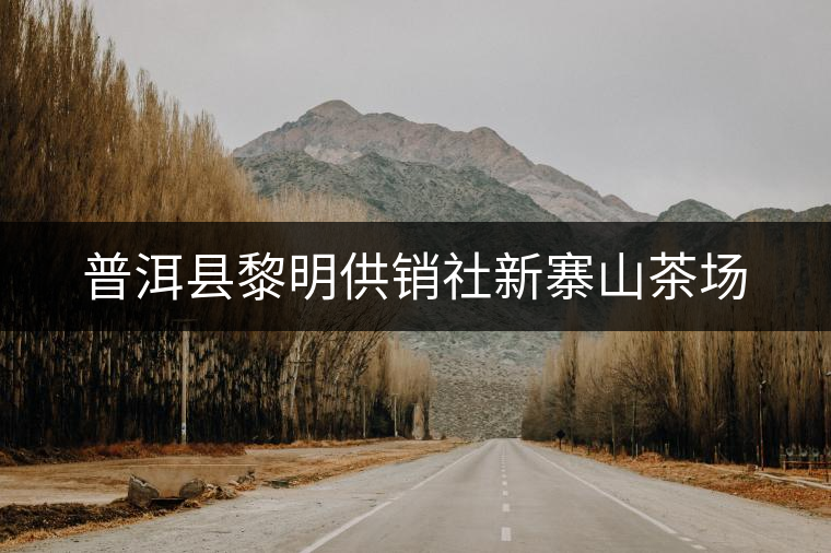 普洱縣黎明供銷社新寨山茶場