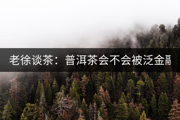 老徐談茶：普洱茶會(huì)不會(huì)被泛金融化？