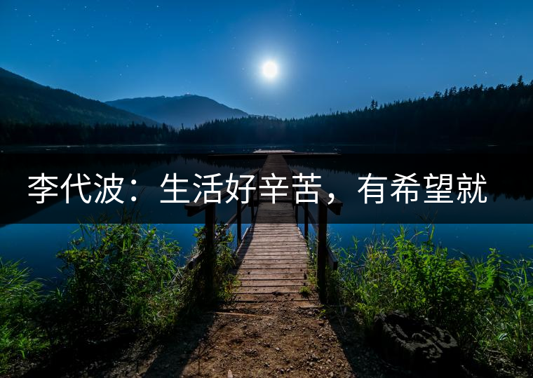 李代波：生活好辛苦，有希望就好