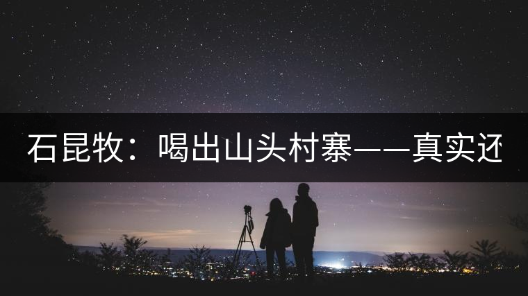石昆牧：喝出山頭村寨——真實(shí)還是虛妄？