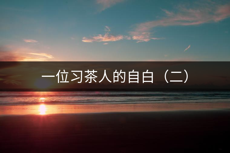 一位習(xí)茶人的自白(二) 一位習(xí)茶人的自白(二)
