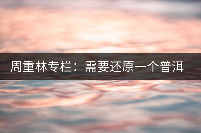 周重林專欄：需要還原一個(gè)普洱茶的歷史——評(píng)《漫話普洱茶》