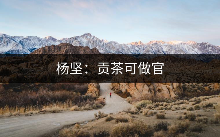 楊堅(jiān):貢茶可做官 楊堅(jiān):貢茶可做官