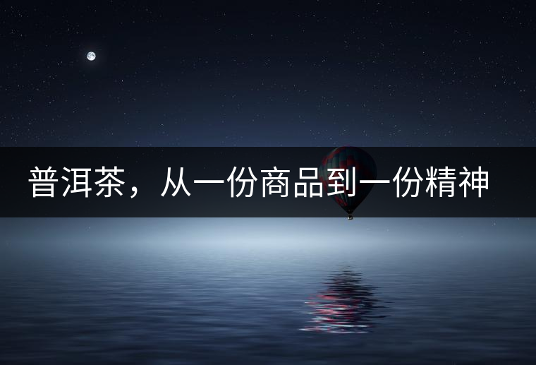 普洱茶，從一份商品到一份精神 ——鄧橋