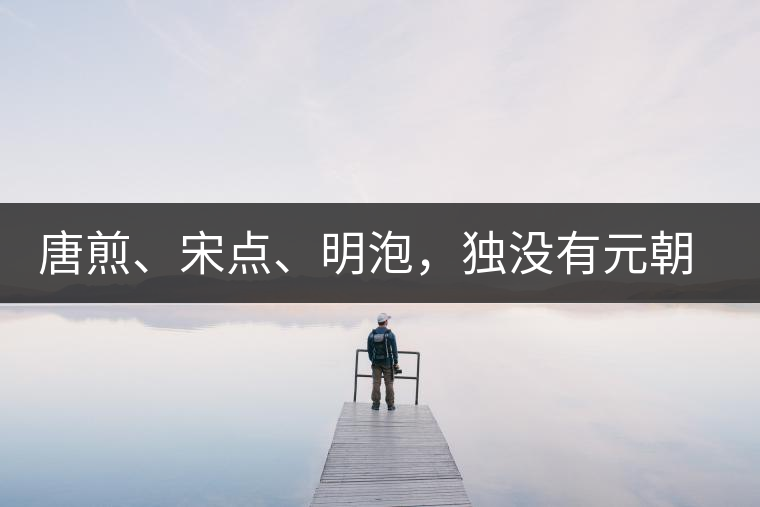 唐煎、宋點(diǎn)、明泡，獨(dú)沒有元朝的，難道元朝人不喝茶？
