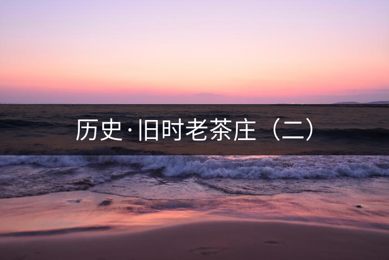 歷史·舊時(shí)老茶莊（二）