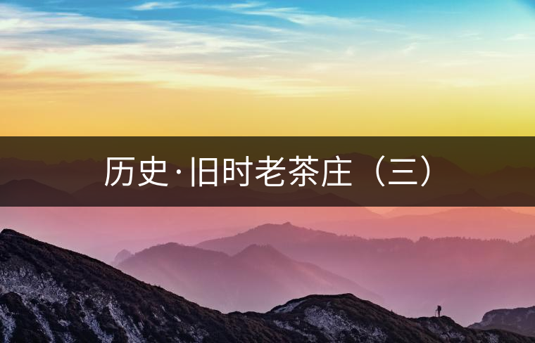 歷史·舊時老茶莊（三）