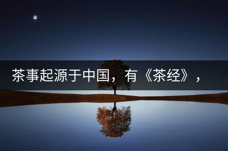 茶事起源于中國(guó)，有《茶經(jīng)》，但沒(méi)有茶道