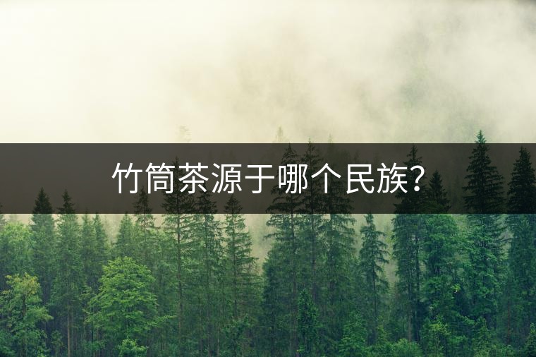 竹筒茶源于哪個(gè)民族？