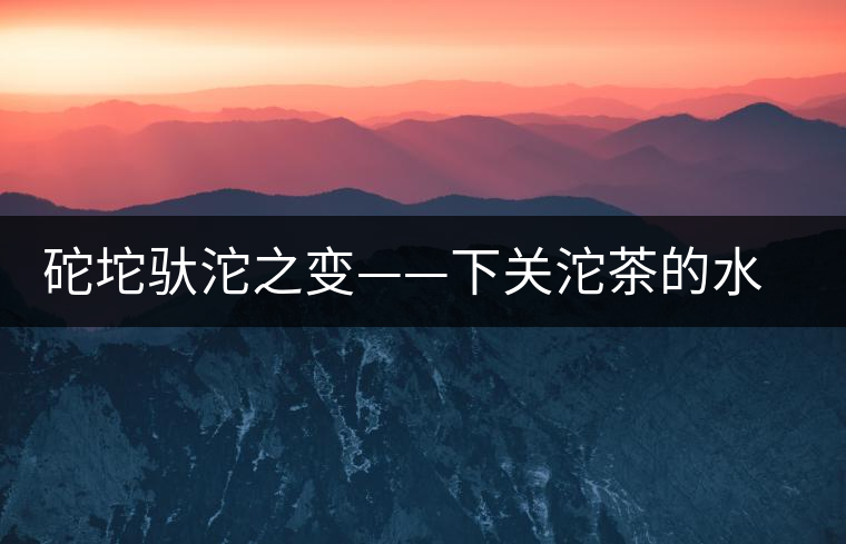 砣坨馱沱之變——下關沱茶的水靈轉身 砣坨馱沱之變——下關沱茶的水靈轉身