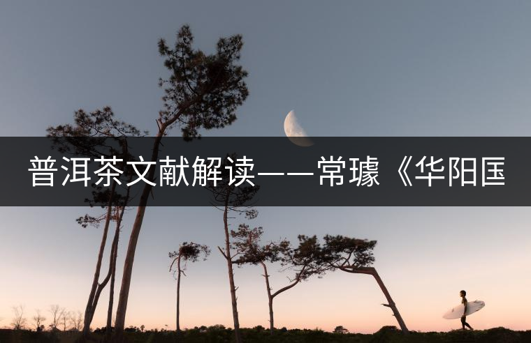 普洱茶文獻解讀——常璩《華陽國志·巴志》 普洱茶文獻解讀——常璩《華陽國志·巴志》