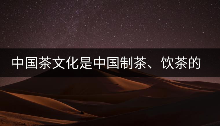 中國(guó)茶文化是中國(guó)制茶、飲茶的文化
