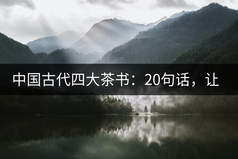 中國(guó)古代四大茶書(shū)：20句話，讓你更懂茶