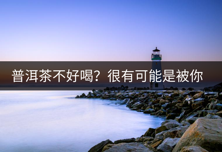 普洱茶不好喝？很有可能是被你放壞的
