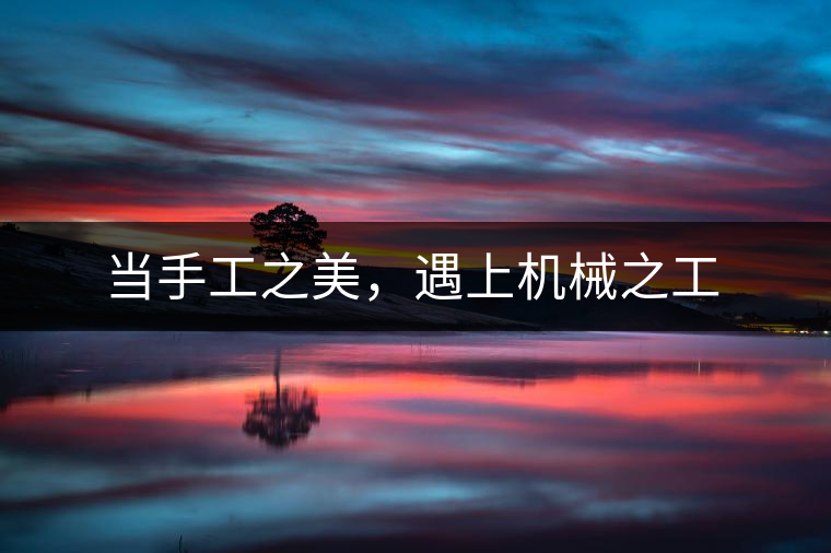 當(dāng)手工之美，遇上機(jī)械之工