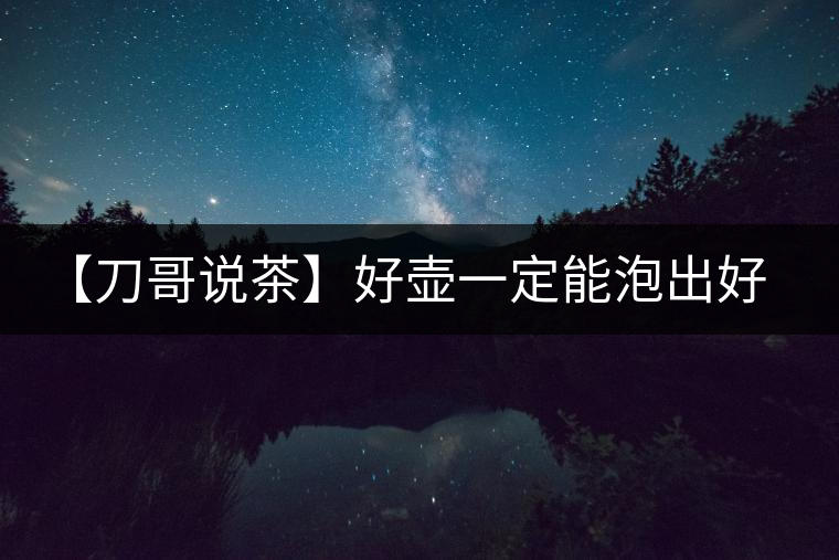 【刀哥說茶】好壺一定能泡出好茶？