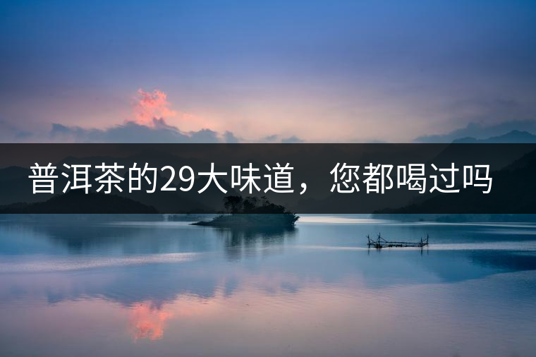 普洱茶的29大味道，您都喝過(guò)嗎？