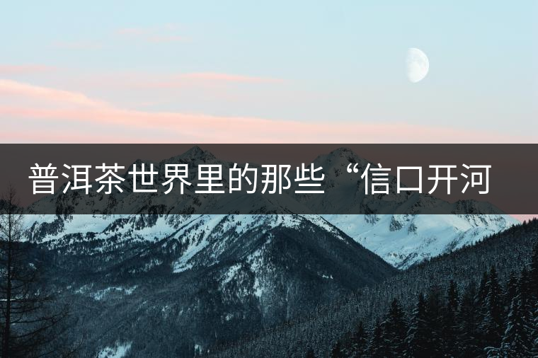 普洱茶世界里的那些“信口開河”，你躺槍了嗎？