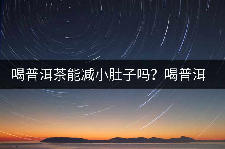 喝普洱茶能減小肚子嗎？喝普洱茶能減肥嗎？