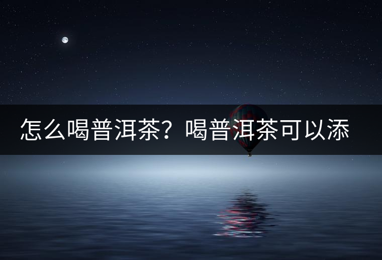 怎么喝普洱茶？喝普洱茶可以添加那些調(diào)料呢？