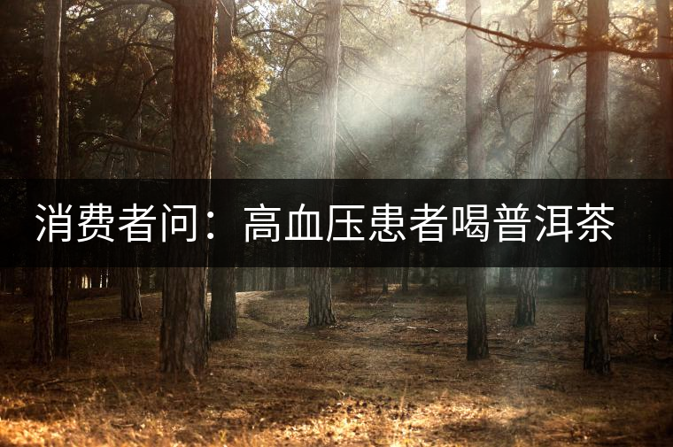 消費(fèi)者問：高血壓患者喝普洱茶有好嗎？