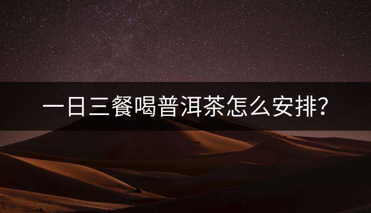 一日三餐喝普洱茶怎么安排？