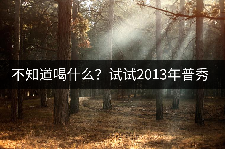 不知道喝什么？試試2013年普秀品味板山吧！