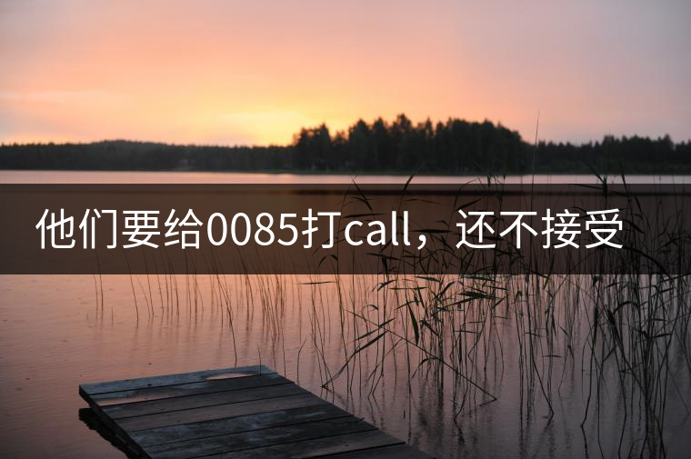 他們要給0085打call，還不接受反駁！