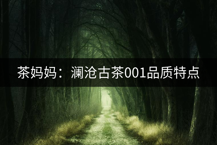 茶媽媽：瀾滄古茶001品質(zhì)特點(diǎn)