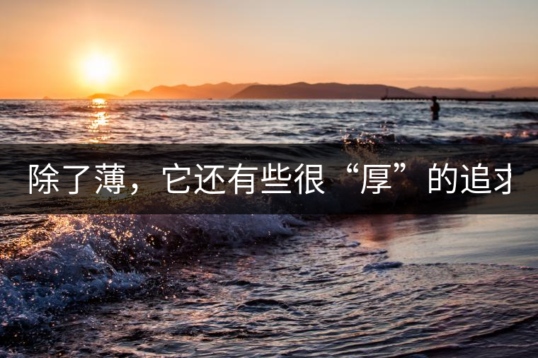 除了薄，它還有些很“厚”的追求（組圖）