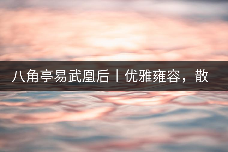 八角亭易武凰后丨優(yōu)雅雍容，散發(fā)尊貴氣質(zhì)