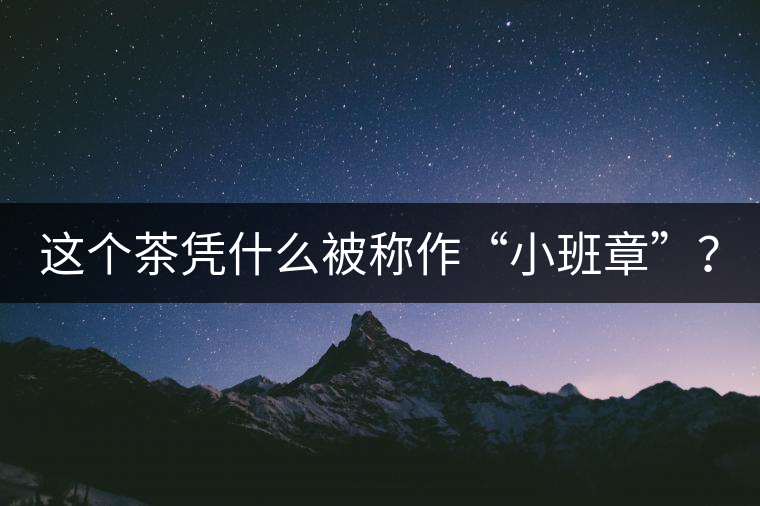 這個(gè)茶憑什么被稱作“小班章”？